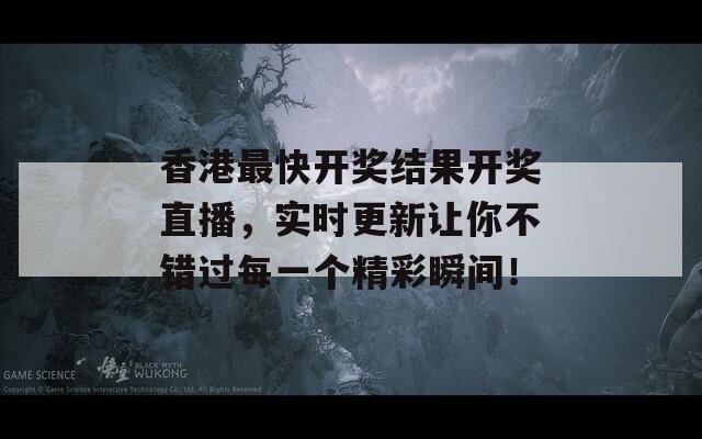 香港最快开奖结果开奖直播，实时更新让你不错过每一个精彩瞬间！