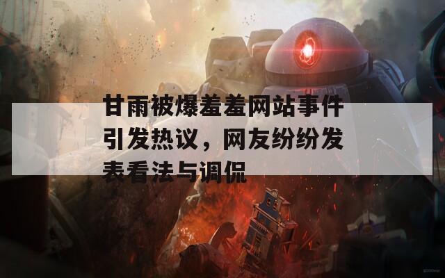 甘雨被爆羞羞网站事件引发热议，网友纷纷发表看法与调侃