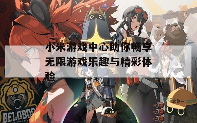 小米游戏中心助你畅享无限游戏乐趣与精彩体验