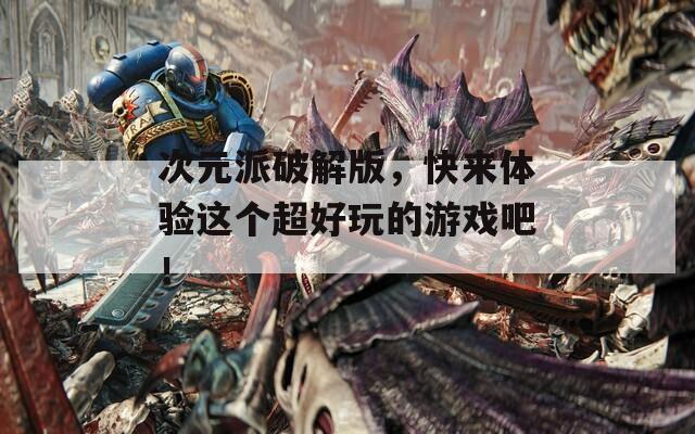 次元派破解版，快来体验这个超好玩的游戏吧！