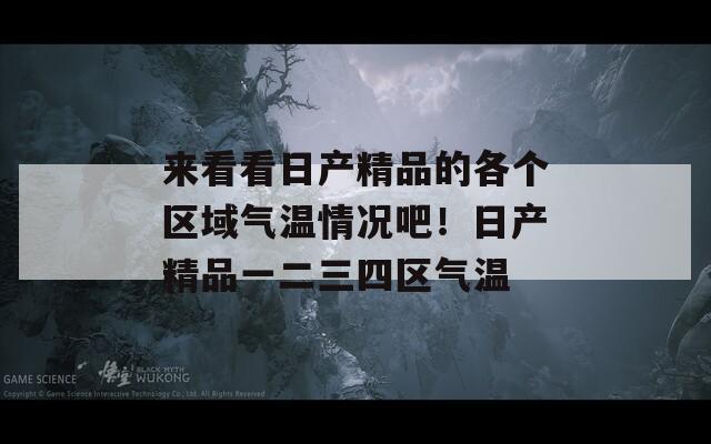 来看看日产精品的各个区域气温情况吧！日产精品一二三四区气温