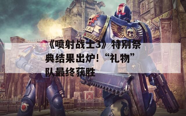 《喷射战士3》特别祭典结果出炉!“礼物”队最终获胜