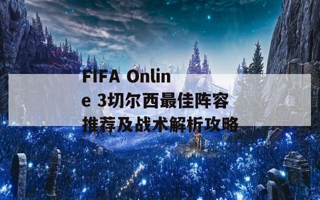 FIFA Online 3切尔西最佳阵容推荐及战术解析攻略