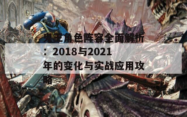 鬼王角色阵容全面解析：2018与2021年的变化与实战应用攻略