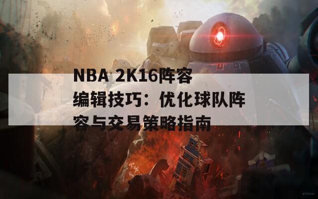 NBA 2K16阵容编辑技巧：优化球队阵容与交易策略指南