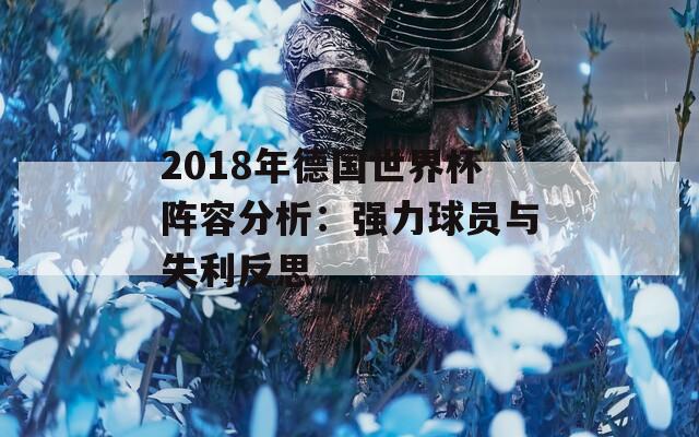 2018年德国世界杯阵容分析：强力球员与失利反思