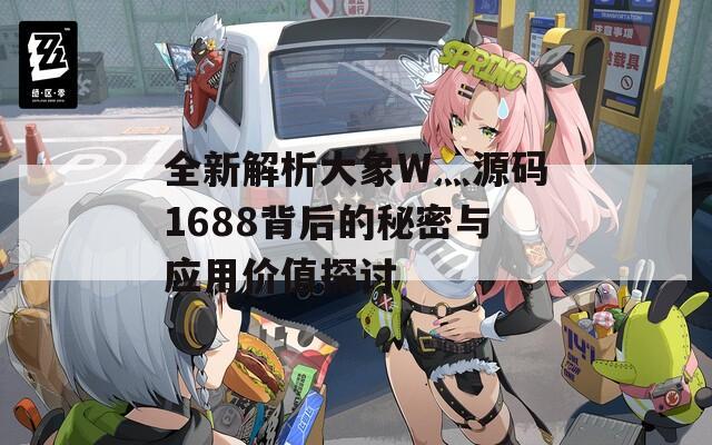 全新解析大象W灬源码1688背后的秘密与应用价值探讨