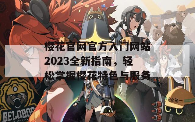 樱花官网官方入门网站2023全新指南，轻松掌握樱花特色与服务