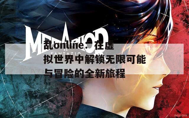 乱online：在虚拟世界中解锁无限可能与冒险的全新旅程