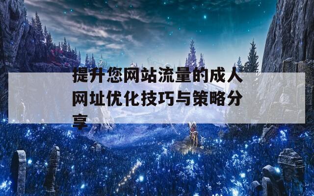 提升您网站流量的成人网址优化技巧与策略分享