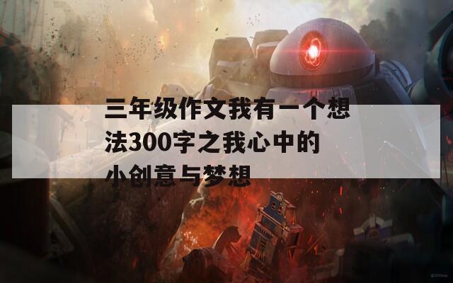 三年级作文我有一个想法300字之我心中的小创意与梦想