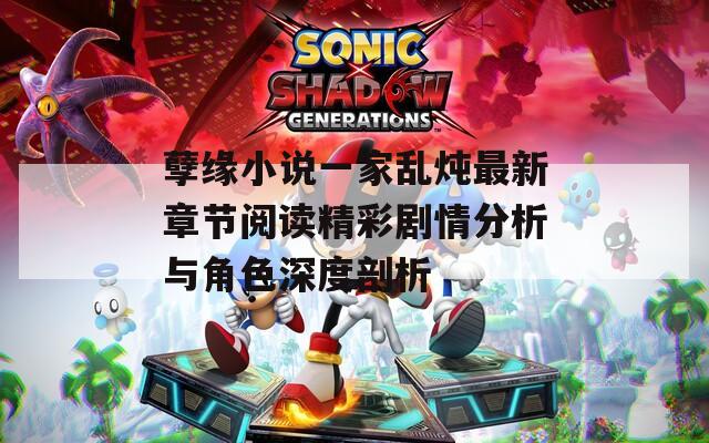 孽缘小说一家乱炖最新章节阅读精彩剧情分析与角色深度剖析