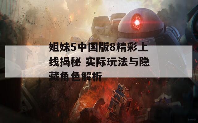 姐妹5中国版8精彩上线揭秘 实际玩法与隐藏角色解析