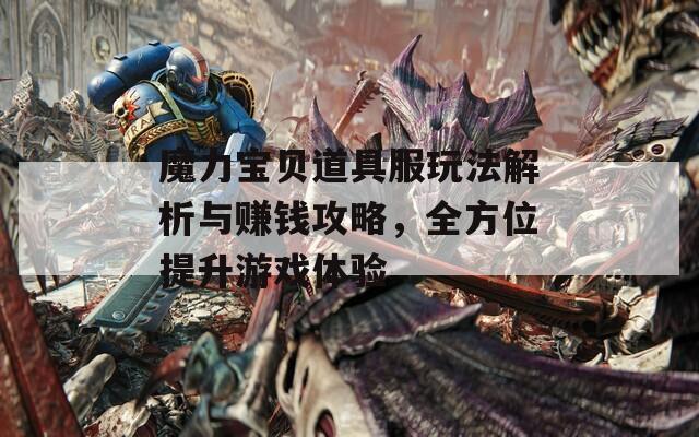 魔力宝贝道具服玩法解析与赚钱攻略，全方位提升游戏体验