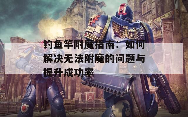 钓鱼竿附魔指南：如何解决无法附魔的问题与提升成功率