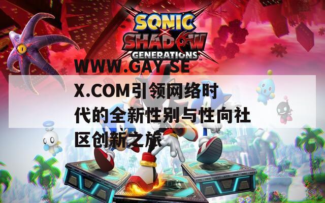 WWW.GAY.SEX.COM引领网络时代的全新性别与性向社区创新之旅