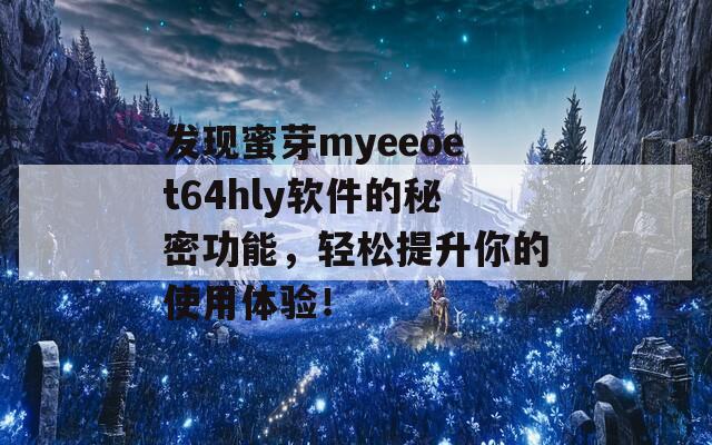 发现蜜芽myeeoet64hly软件的秘密功能，轻松提升你的使用体验！