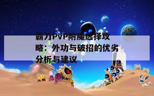 霸刀PvP附魔选择攻略：外功与破招的优劣分析与建议