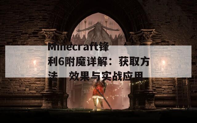 Minecraft锋利6附魔详解：获取方法、效果与实战应用