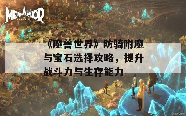 《魔兽世界》防骑附魔与宝石选择攻略，提升战斗力与生存能力