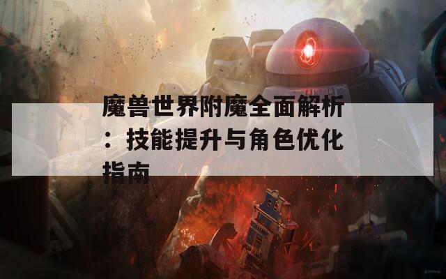 魔兽世界附魔全面解析：技能提升与角色优化指南