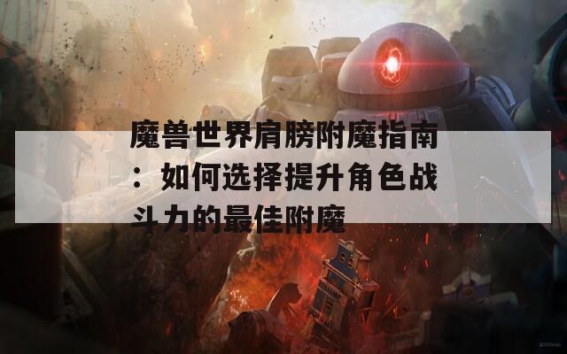 魔兽世界肩膀附魔指南：如何选择提升角色战斗力的最佳附魔