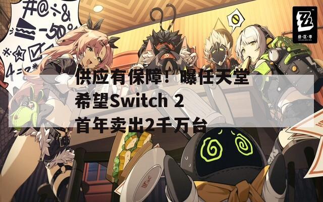 供应有保障！曝任天堂希望Switch 2首年卖出2千万台