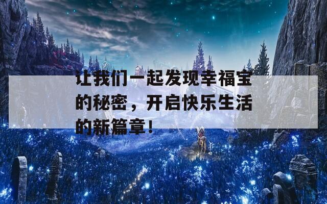 让我们一起发现幸福宝的秘密，开启快乐生活的新篇章！