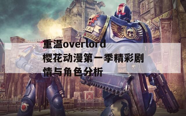 重温overlord樱花动漫第一季精彩剧情与角色分析