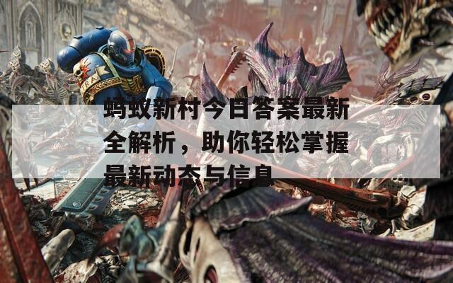 蚂蚁新村今日答案最新全解析，助你轻松掌握最新动态与信息