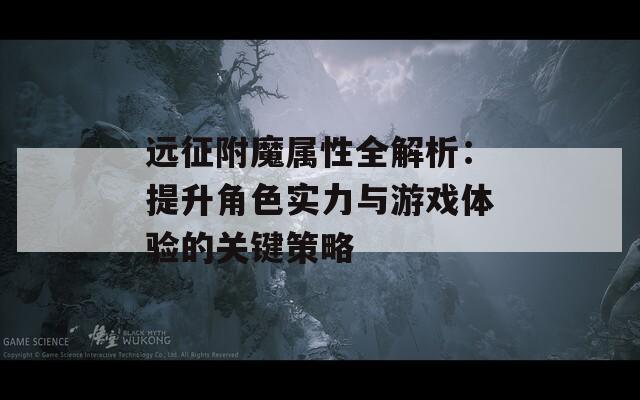 远征附魔属性全解析：提升角色实力与游戏体验的关键策略