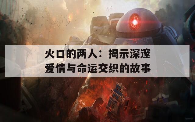 火口的两人：揭示深邃爱情与命运交织的故事