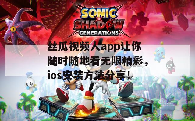 丝瓜视频人app让你随时随地看无限精彩，ios安装方法分享！