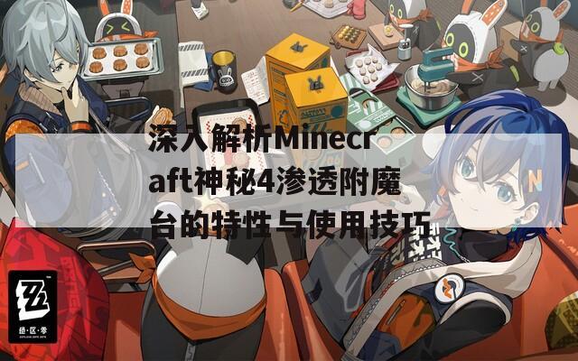 深入解析Minecraft神秘4渗透附魔台的特性与使用技巧