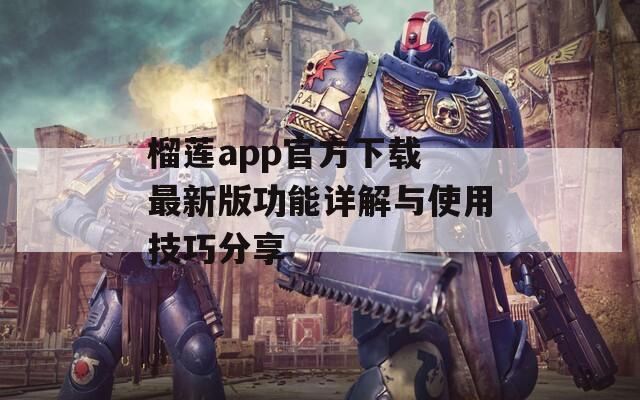 榴莲app官方下载 最新版功能详解与使用技巧分享