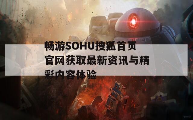 畅游SOHU搜狐首页官网获取最新资讯与精彩内容体验