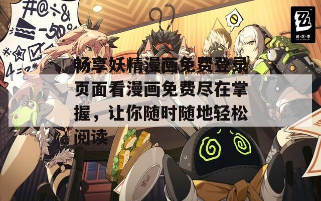 畅享妖精漫画免费登录页面看漫画免费尽在掌握，让你随时随地轻松阅读