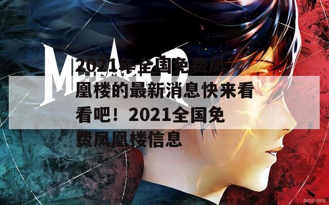 2021年全国免费凤凰楼的最新消息快来看看吧！2021全国免费凤凰楼信息