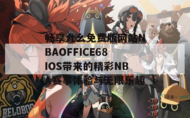 畅享九幺免费版网站NBAOFFICE68IOS带来的精彩NBA赛事体验与无限乐趣