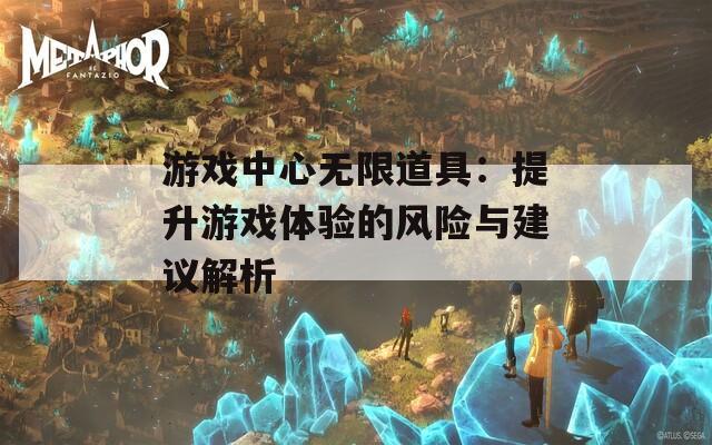 游戏中心无限道具：提升游戏体验的风险与建议解析