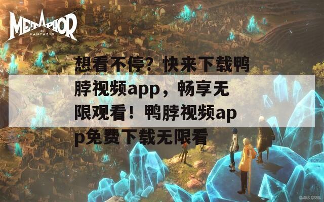 想看不停？快来下载鸭脖视频app，畅享无限观看！鸭脖视频app免费下载无限看