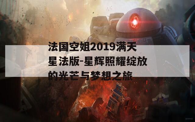 法国空姐2019满天星法版-星辉照耀绽放的光芒与梦想之旅