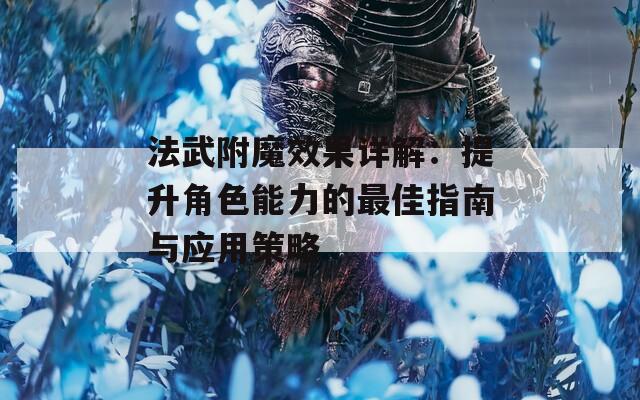 法武附魔效果详解：提升角色能力的最佳指南与应用策略