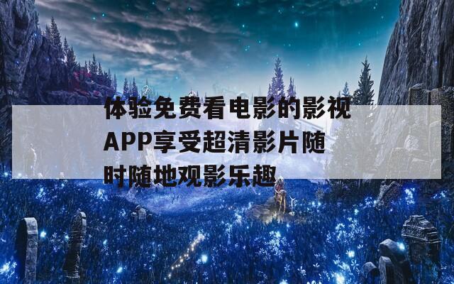 体验免费看电影的影视APP享受超清影片随时随地观影乐趣