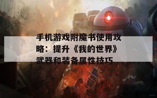 手机游戏附魔书使用攻略：提升《我的世界》武器和装备属性技巧