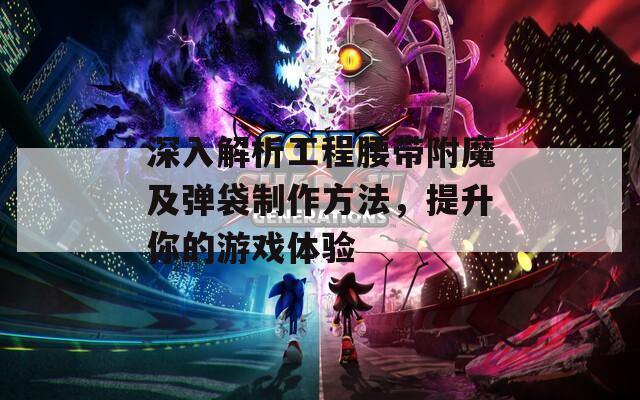 深入解析工程腰带附魔及弹袋制作方法，提升你的游戏体验