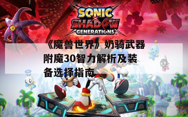 《魔兽世界》奶骑武器附魔30智力解析及装备选择指南