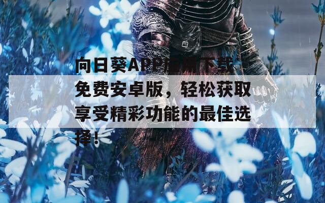 向日葵APP应用下载免费安卓版，轻松获取享受精彩功能的最佳选择！