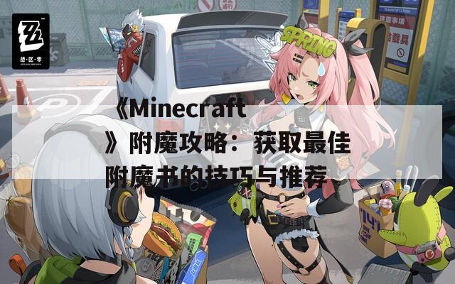 《Minecraft》附魔攻略：获取最佳附魔书的技巧与推荐