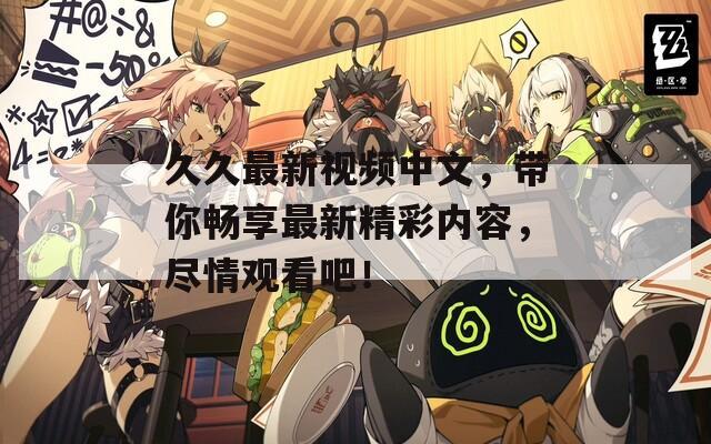 久久最新视频中文，带你畅享最新精彩内容，尽情观看吧！